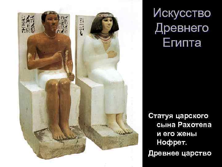 Искусство Древнего Египта Статуя царского сына Рахотепа и его жены Нофрет. Древнее царство 