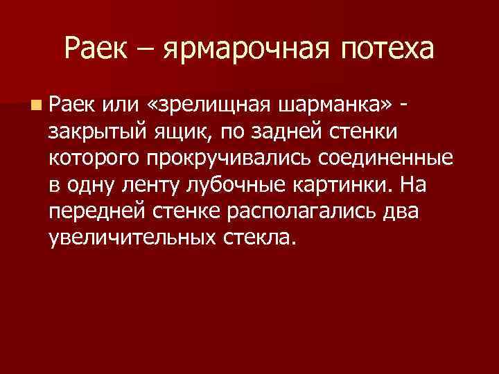 Раек – ярмарочная потеха n Раек или «зрелищная шарманка» закрытый ящик, по задней стенки