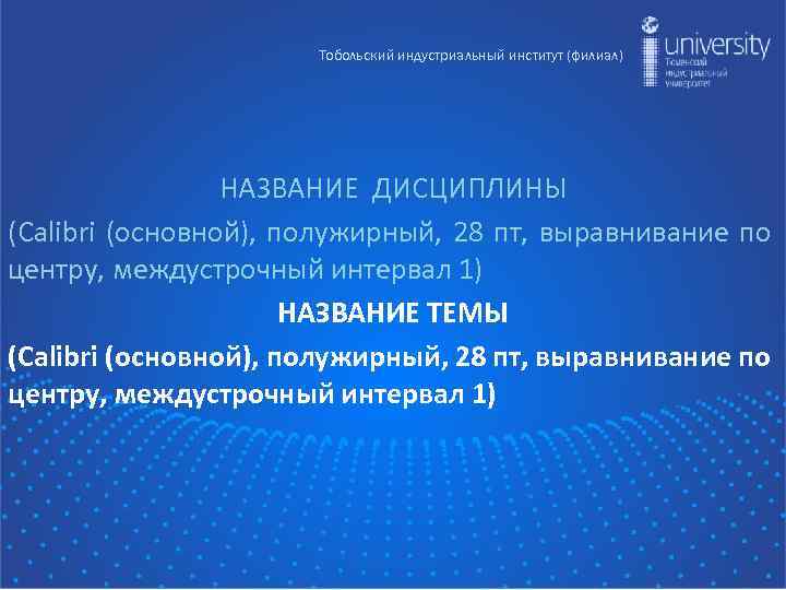 Тобольский индустриальный институт (филиал) НАЗВАНИЕ ДИСЦИПЛИНЫ (Calibri (основной), полужирный, 28 пт, выравнивание по центру,