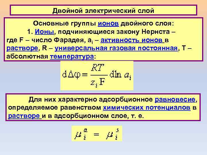 Двойной электрический слой Основные группы ионов двойного слоя: 1. Ионы, подчиняющиеся закону Нернста –