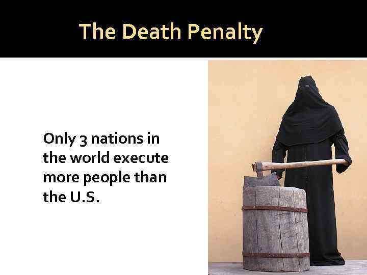 The Death Penalty Only 3 nations in the world execute more people than the