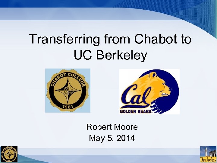 Transferring from Chabot to UC Berkeley Robert Moore May 5, 2014 