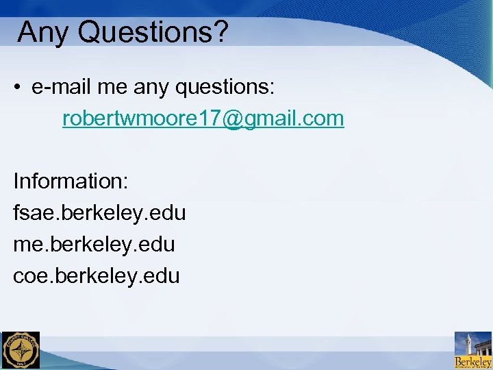Any Questions? • e-mail me any questions: robertwmoore 17@gmail. com Information: fsae. berkeley. edu