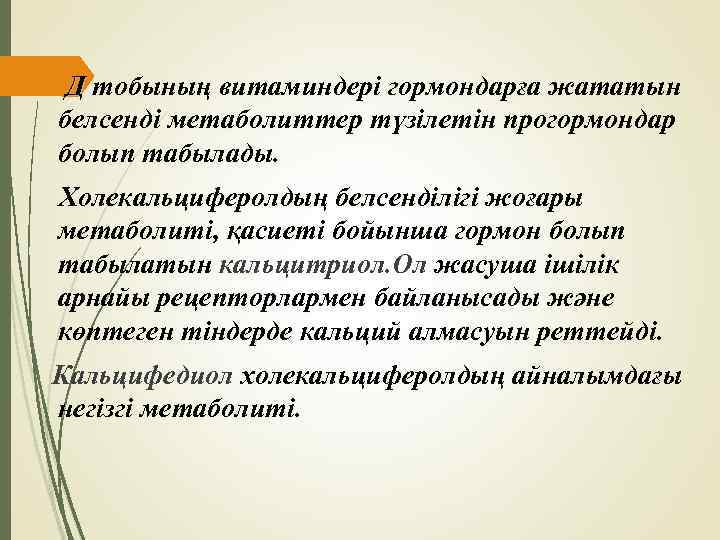 Д тобының витаминдері гормондарға жататын белсенді метаболиттер түзілетін прогормондар болып табылады. Холекальциферолдың белсенділігі жоғары