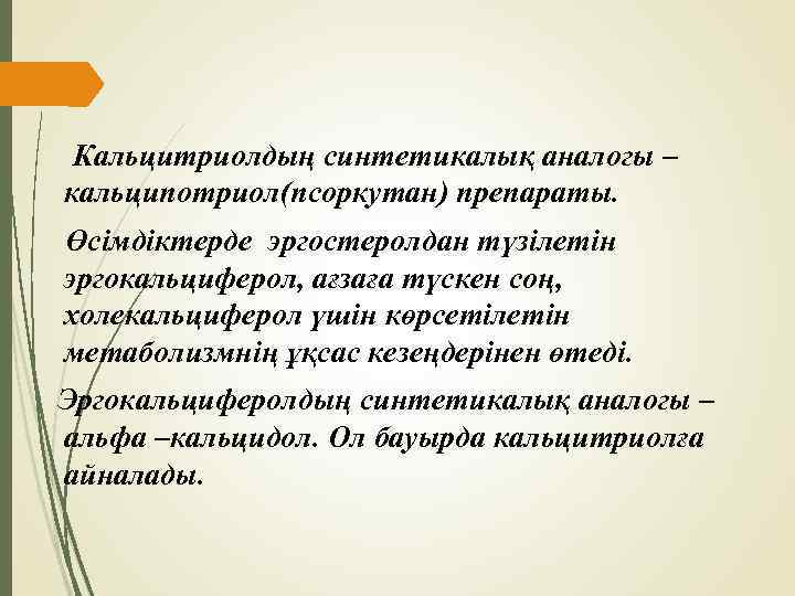 Кальцитриолдың синтетикалық аналогы – кальципотриол(псоркутан) препараты. Өсімдіктерде эргостеролдан түзілетін эргокальциферол, ағзаға түскен соң, холекальциферол