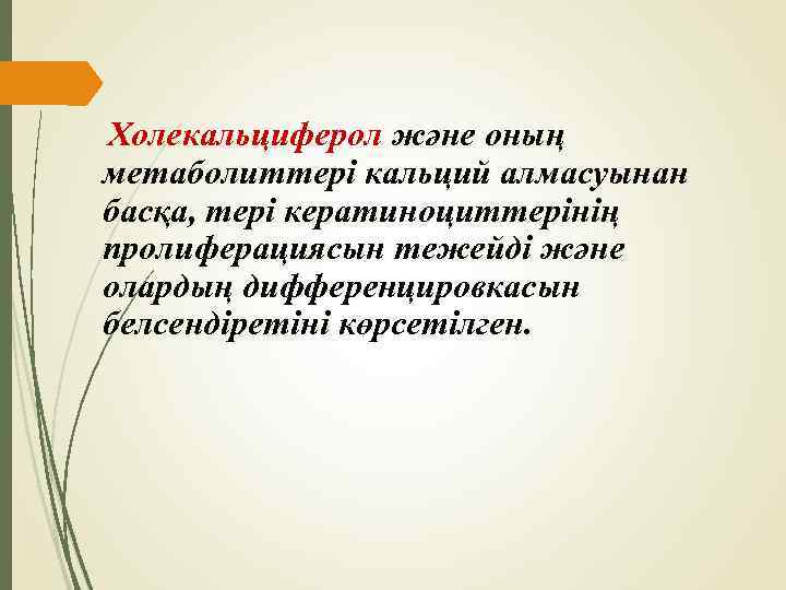 Холекальциферол және оның метаболиттері кальций алмасуынан басқа, тері кератиноциттерінің пролиферациясын тежейді және олардың дифференцировкасын