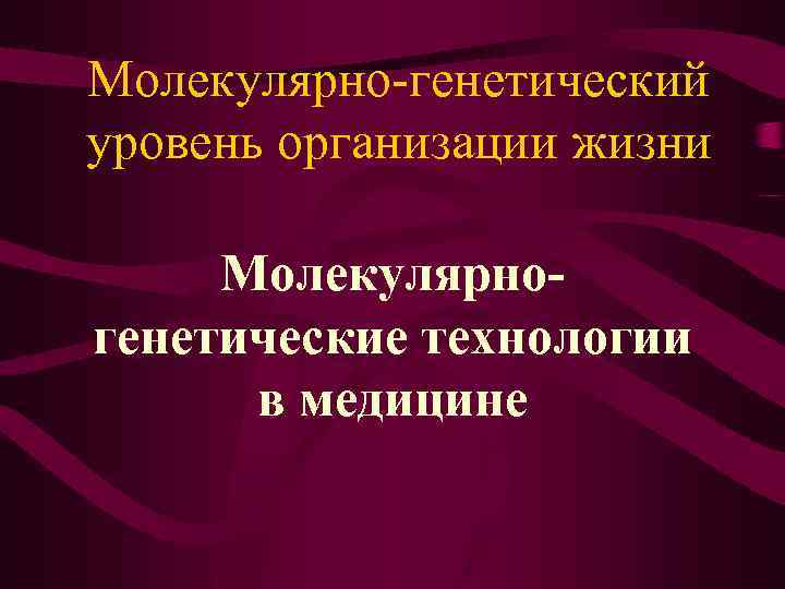 Молекулярно-генетический уровень организации жизни Молекулярногенетические технологии в медицине 