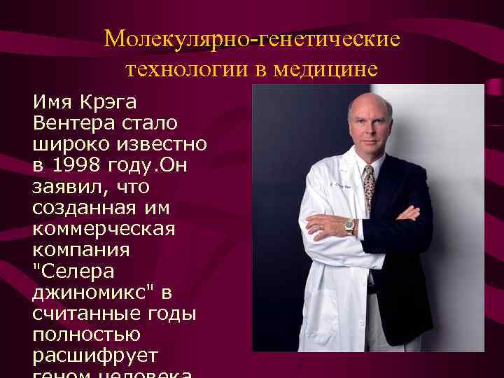 Молекулярно-генетические технологии в медицине Имя Крэга Вентера стало широко известно в 1998 году. Он