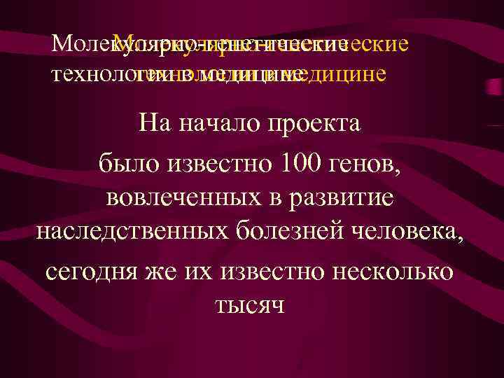 Молекулярно-генетические технологии в медицине На начало проекта было известно 100 генов, вовлеченных в развитие