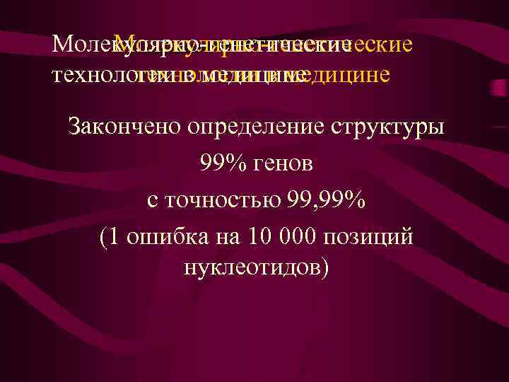 Молекулярно-генетические технологии в медицине Закончено определение структуры 99% генов с точностью 99, 99% (1