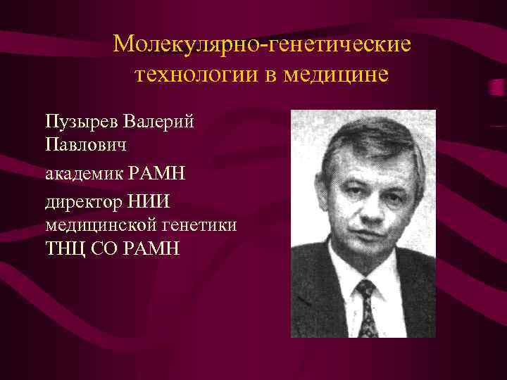 Молекулярно-генетические технологии в медицине Пузырев Валерий Павлович академик РАМН директор НИИ медицинской генетики ТНЦ