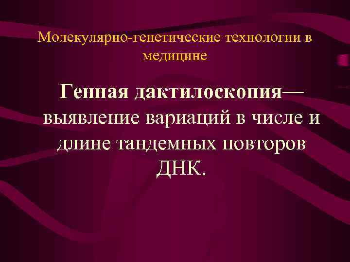 Молекулярно-генетические технологии в медицине Генная дактилоскопия— выявление вариаций в числе и длине тандемных повторов