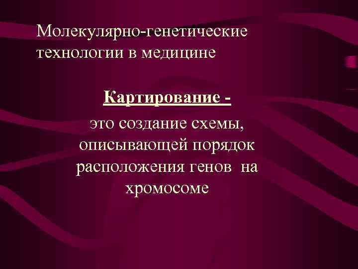 Молекулярно-генетические технологии в медицине Картирование - это создание схемы, описывающей порядок расположения генов на