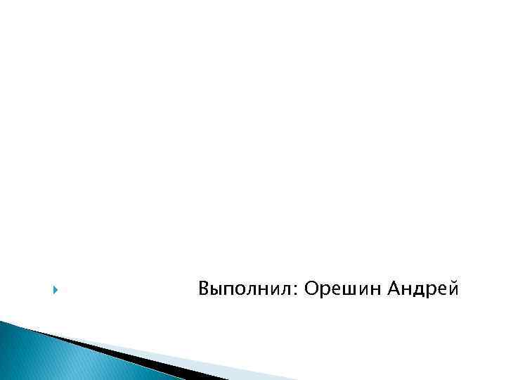  Выполнил: Орешин Андрей 