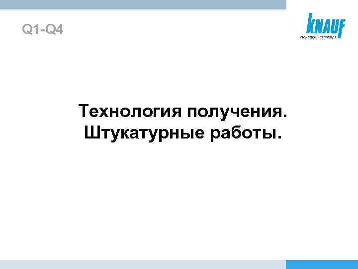 Q 1 -Q 4 Технология получения. Штукатурные работы. 