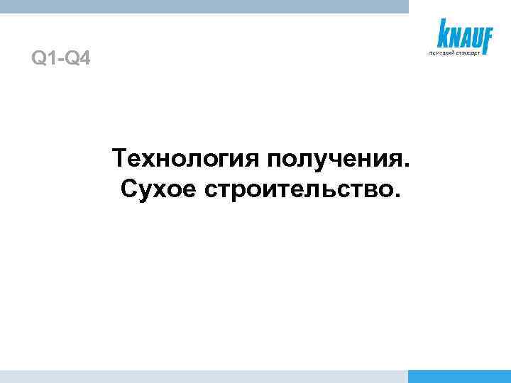 Q 1 -Q 4 Технология получения. Сухое строительство. 
