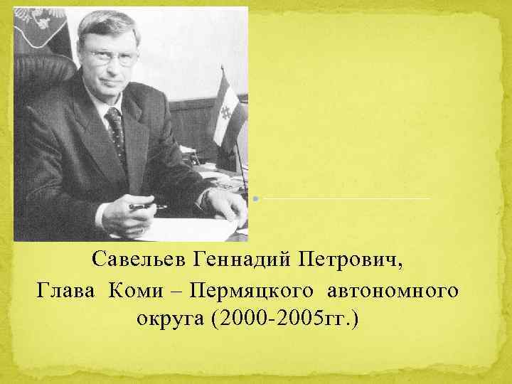 Савельев Геннадий Петрович, Глава Коми – Пермяцкого автономного округа (2000 -2005 гг. ) 