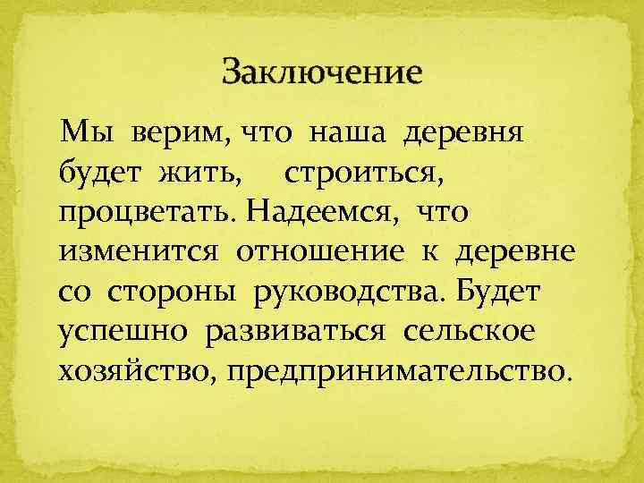 Заключение Мы верим, что наша деревня будет жить, строиться, процветать. Надеемся, что изменится отношение