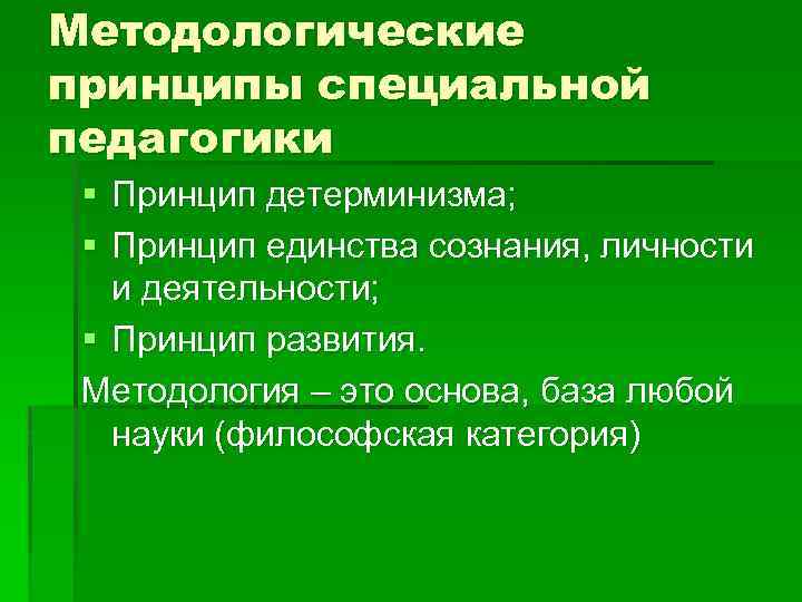 Методологические принципы специальной педагогики § Принцип детерминизма; § Принцип единства сознания, личности и деятельности;