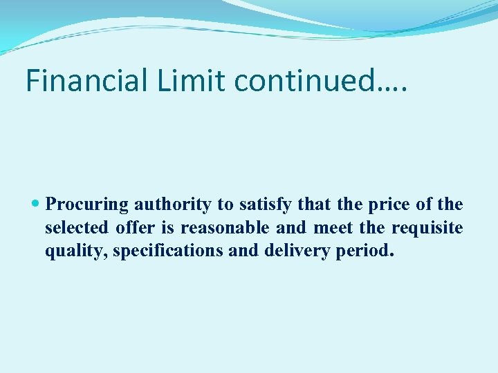 Financial Limit continued…. Procuring authority to satisfy that the price of the selected offer