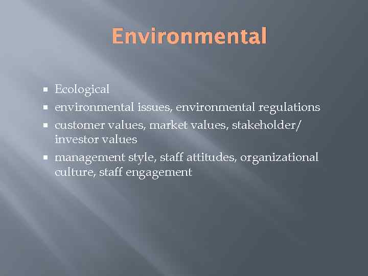 Environmental Ecological environmental issues, environmental regulations customer values, market values, stakeholder/ investor values management