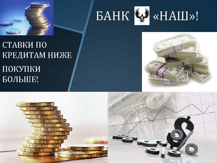 БАНК СТАВКИ ПО КРЕДИТАМ НИЖЕ ПОКУПКИ БОЛЬШЕ! «НАШ» ! 