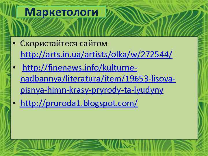 Маркетологи • Скористайтеся сайтом http: //arts. in. ua/artists/olka/w/272544/ • http: //finenews. info/kulturnenadbannya/literatura/item/19653 -lisovapisnya-himn-krasy-pryrody-ta-lyudyny •