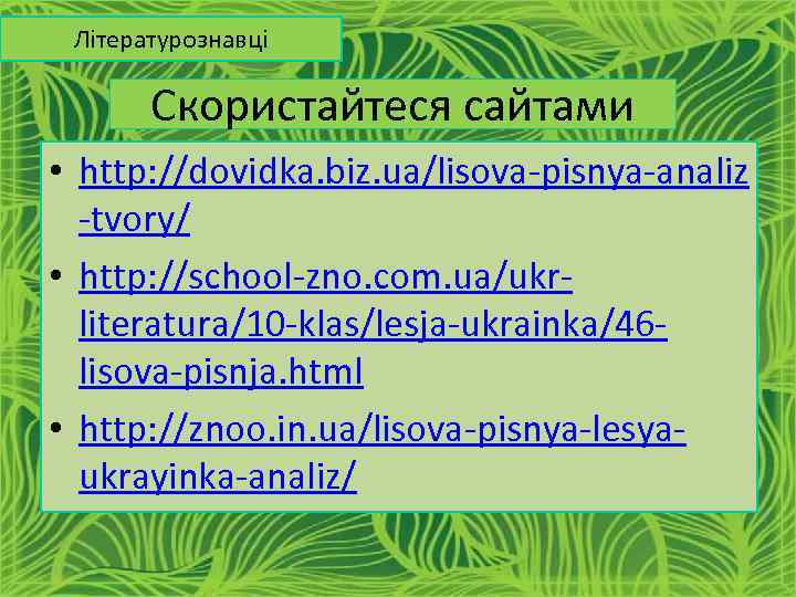 Літературознавці Скористайтеся сайтами • http: //dovidka. biz. ua/lisova-pisnya-analiz -tvory/ • http: //school-zno. com. ua/ukrliteratura/10