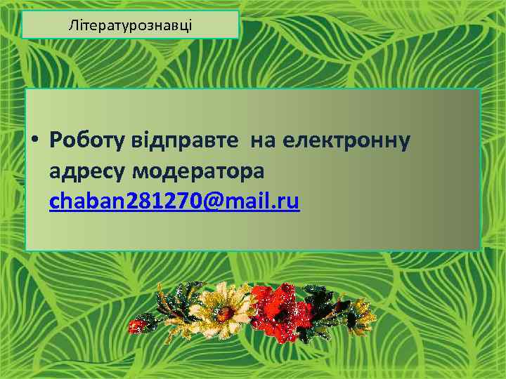 Літературознавці • Роботу відправте на електронну адресу модератора chaban 281270@mail. ru 