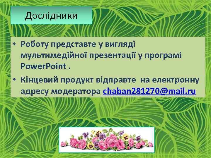 Дослідники • Роботу представте у вигляді мультимедійної презентації у програмі Power. Point. • Кінцевий