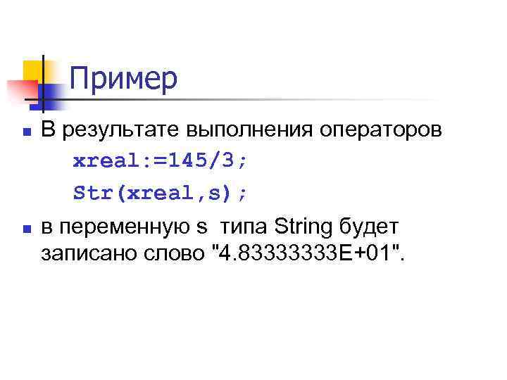 Пример n n В результате выполнения операторов xreal: =145/3; Str(xreal, s); в переменную s