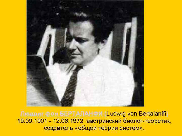 Людвиг фон БЕРТАЛАНФИ (Ludwig von Bertalanffi) 19. 09. 1901 - 12. 06. 1972 австрийский