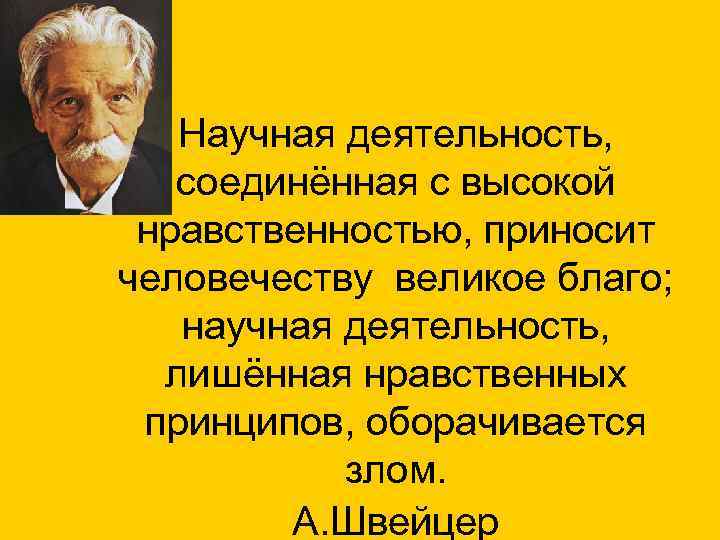 Научная деятельность, соединённая с высокой нравственностью, приносит человечеству великое благо; научная деятельность, лишённая нравственных