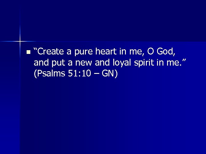 n “Create a pure heart in me, O God, and put a new and