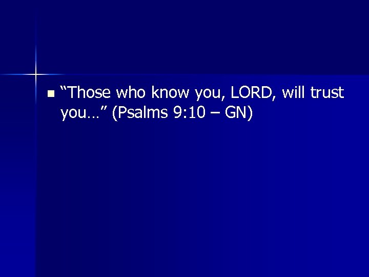 n “Those who know you, LORD, will trust you…” (Psalms 9: 10 – GN)