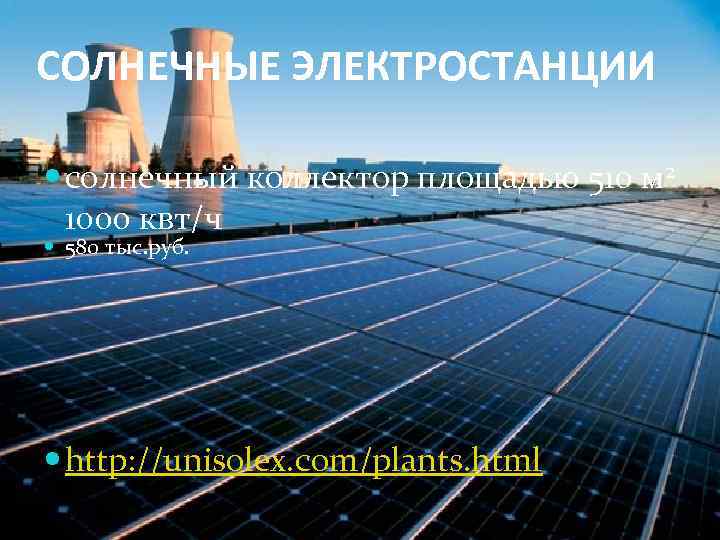 СОЛНЕЧНЫЕ ЭЛЕКТРОСТАНЦИИ солнечный коллектор площадью 510 м 2 1000 квт/ч 580 тыс. руб. http: