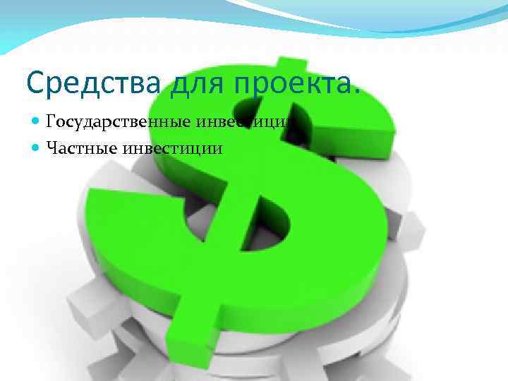 Средства для проекта. Государственные инвестиции Частные инвестиции 