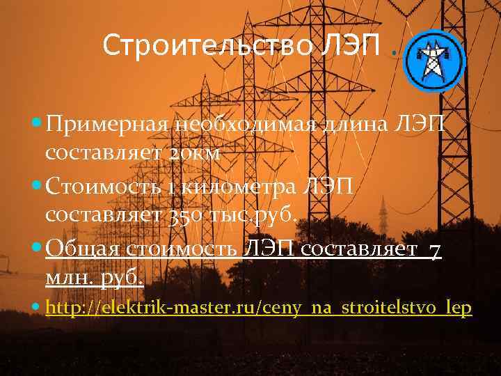 Строительство ЛЭП. Примерная необходимая длина ЛЭП составляет 20 км Стоимость 1 километра ЛЭП составляет