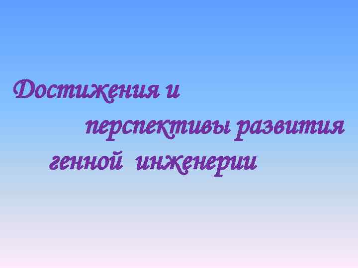 Достижения и перспективы развития генной инженерии 