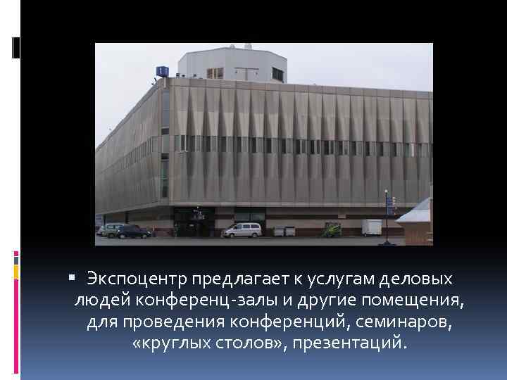  Экспоцентр предлагает к услугам деловых людей конференц-залы и другие помещения, для проведения конференций,