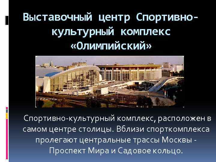 Выставочный центр Спортивнокультурный комплекс «Олимпийский» Спортивно-культурный комплекс, расположен в самом центре столицы. Вблизи спорткомплекса