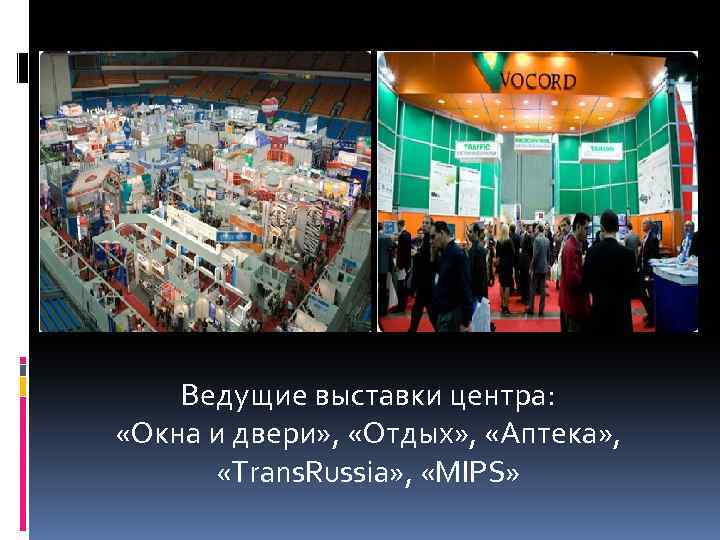 Ведущие выставки центра: «Окна и двери» , «Отдых» , «Аптека» , «Trans. Russia» ,