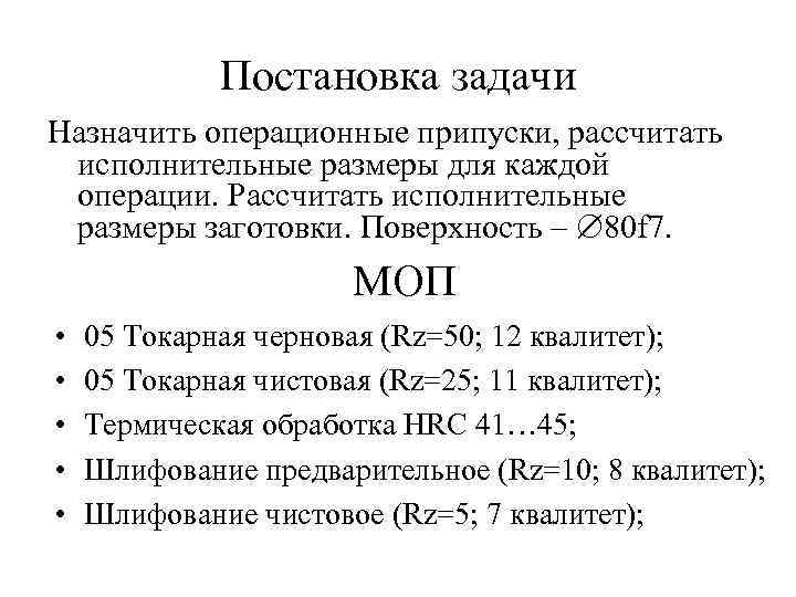 Постановка задачи Назначить операционные припуски, рассчитать исполнительные размеры для каждой операции. Рассчитать исполнительные размеры