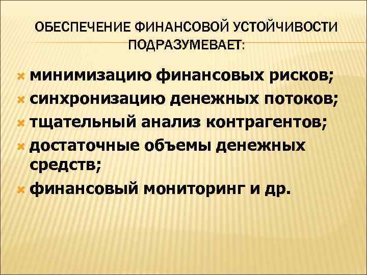 ОБЕСПЕЧЕНИЕ ФИНАНСОВОЙ УСТОЙЧИВОСТИ ПОДРАЗУМЕВАЕТ: ПОДРАЗУМЕВАЕТ минимизацию финансовых рисков; синхронизацию денежных потоков; тщательный анализ контрагентов;