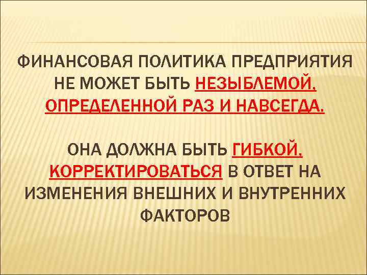 ФИНАНСОВАЯ ПОЛИТИКА ПРЕДПРИЯТИЯ НЕ МОЖЕТ БЫТЬ НЕЗЫБЛЕМОЙ, ОПРЕДЕЛЕННОЙ РАЗ И НАВСЕГДА. ОНА ДОЛЖНА БЫТЬ