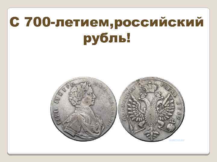С 700 -летием, российский рубль! 