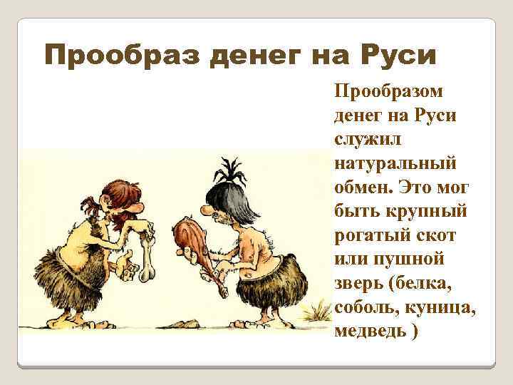 Прообраз денег на Руси Прообразом денег на Руси служил натуральный обмен. Это мог быть