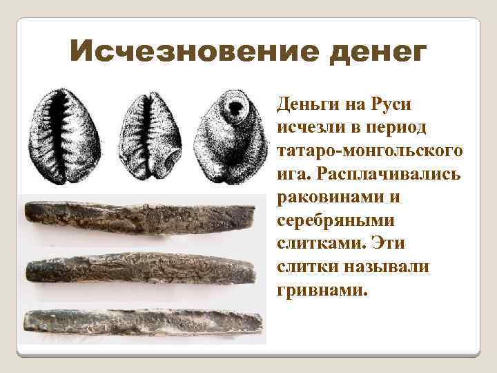 Исчезновение денег Деньги на Руси исчезли в период татаро-монгольского ига. Расплачивались раковинами и серебряными