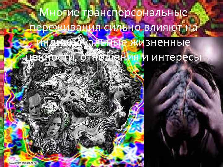 Многие трансперсональные переживания сильно влияют на индивидуальные жизненные ценности, отношения и интересы 