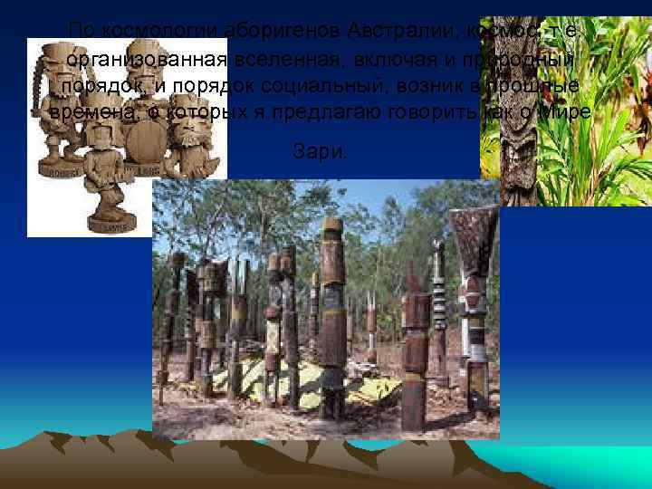 По космологии аборигенов Австралии, космос, т. е. организованная вселенная, включая и природный порядок, и